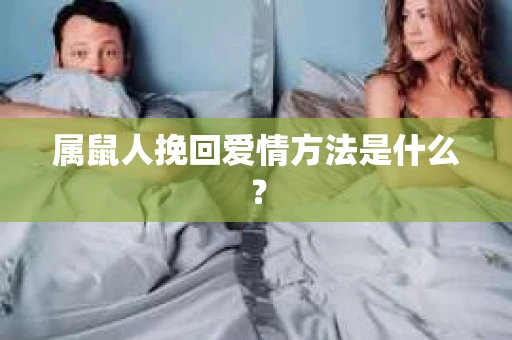 属鼠人挽回爱情方法是什么? 属鼠人挽回爱情方法是什么?
