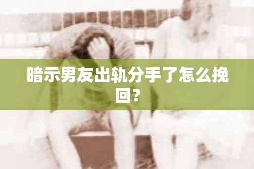 暗示男友出轨分手了怎么挽回？