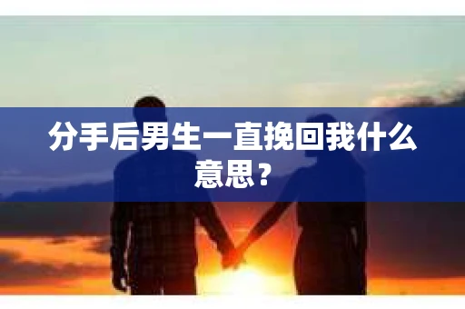 分手后男生一直挽回我什么意思？
