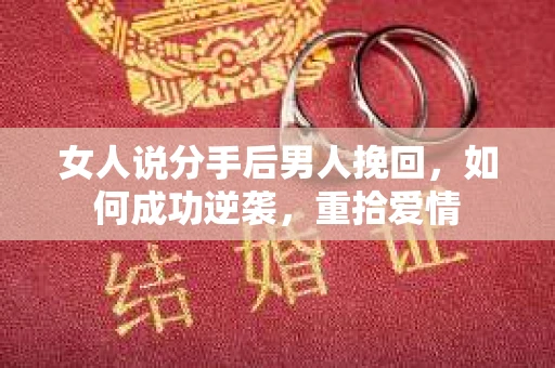 女人说分手后男人挽回,如何成功逆袭,重拾爱情 女人说分手后男人挽回,如何成功逆袭,重拾爱情