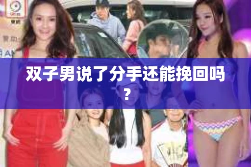 双子男说了分手还能挽回吗？