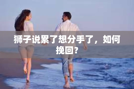 狮子说累了想分手了，如何挽回？