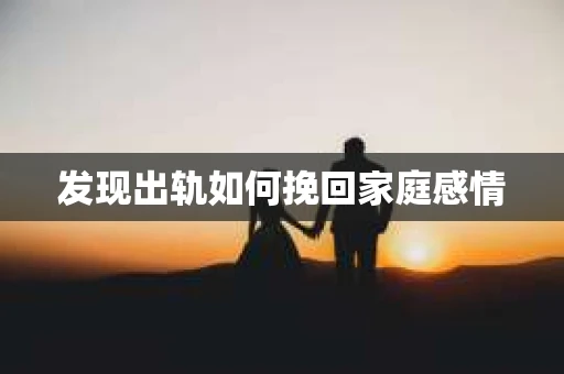 发现出轨如何挽回家庭感情