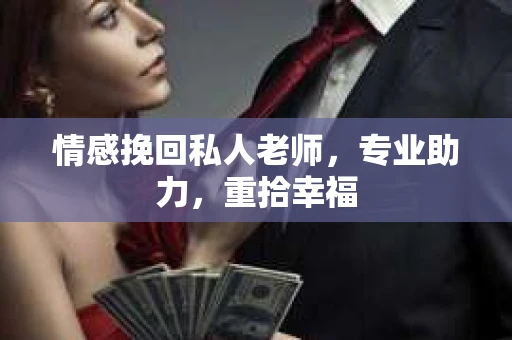 情感挽回私人老师，专业助力，重拾幸福