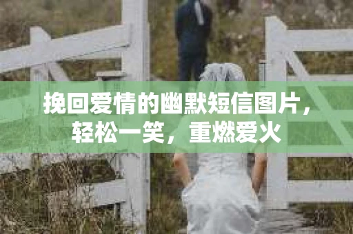 挽回爱情的幽默短信图片，轻松一笑，重燃爱火