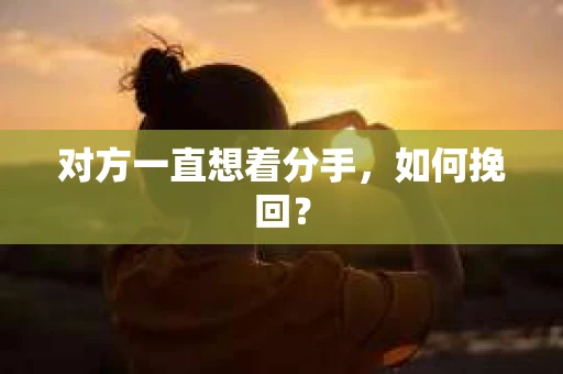 对方一直想着分手，如何挽回？