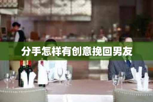 分手怎样有创意挽回男友