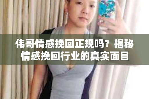 伟哥情感挽回正规吗？揭秘情感挽回行业的真实面目