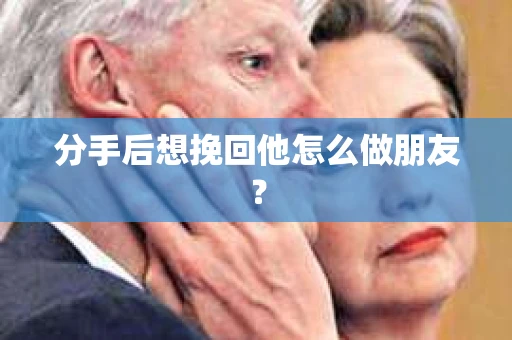分手后想挽回他怎么做朋友？