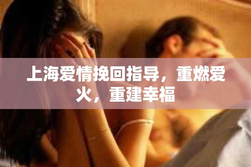 上海爱情挽回指导，重燃爱火，重建幸福