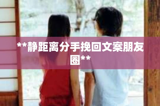 **静距离分手挽回文案朋友圈**