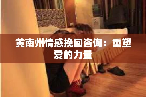 黄南州情感挽回咨询：重塑爱的力量