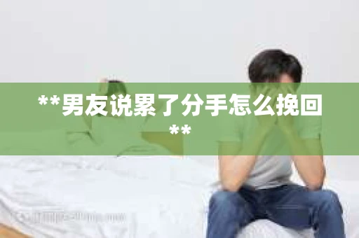 **男友说累了分手怎么挽回**