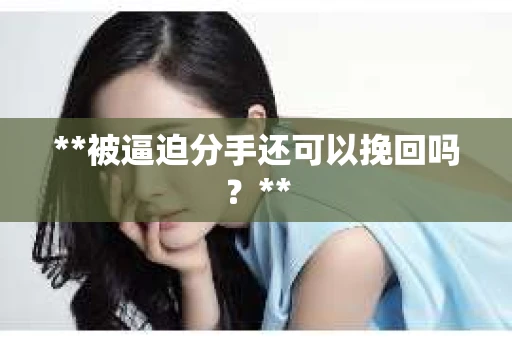 **被逼迫分手还可以挽回吗？**