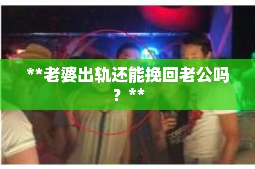 **老婆出轨还能挽回老公吗？**