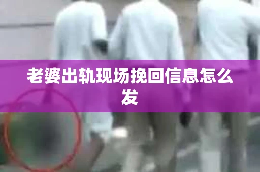 老婆出轨现场挽回信息怎么发
