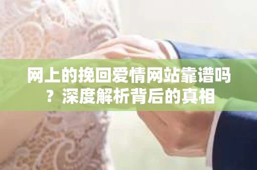 网上的挽回爱情网站靠谱吗？深度解析背后的真相