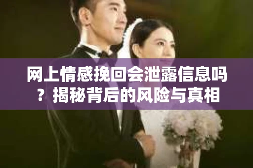 网上情感挽回会泄露信息吗？揭秘背后的风险与真相
