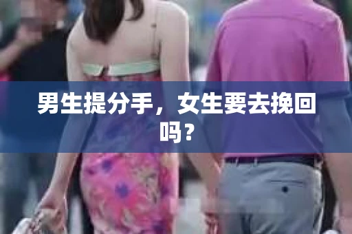 男生提分手，女生要去挽回吗？