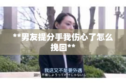 **男友提分手我伤心了怎么挽回**