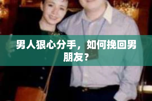 男人狠心分手，如何挽回男朋友？
