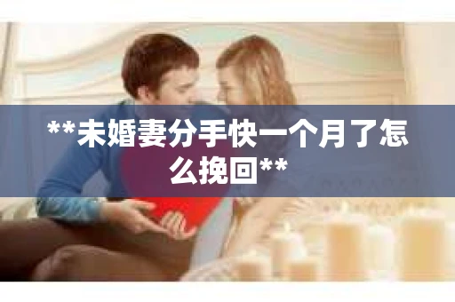 **未婚妻分手快一个月了怎么挽回**