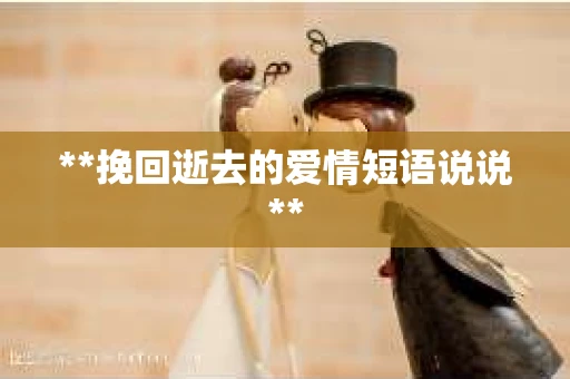 **挽回逝去的爱情短语说说**
