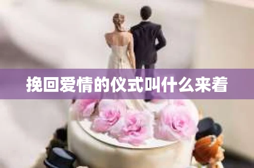 挽回爱情的仪式叫什么来着