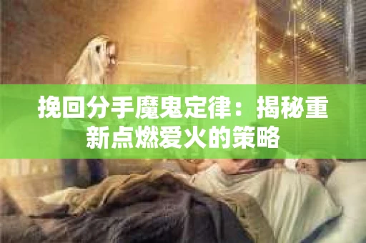 挽回分手魔鬼定律：揭秘重新点燃爱火的策略