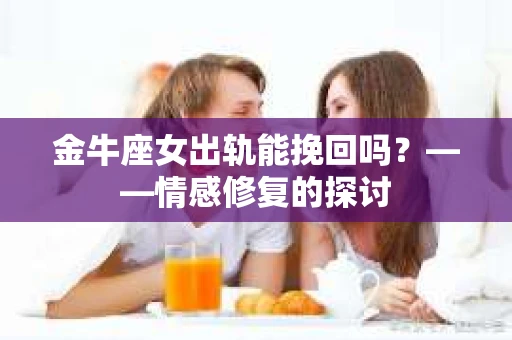 金牛座女出轨能挽回吗？——情感修复的探讨