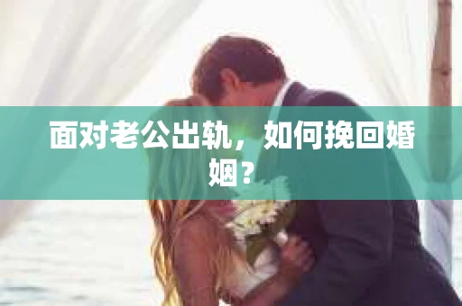 面对老公出轨，如何挽回婚姻？