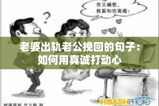 老婆出轨老公挽回的句子：如何用真诚打动心