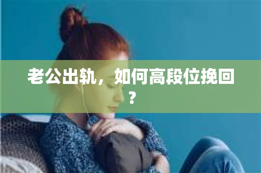 老公出轨，如何高段位挽回？
