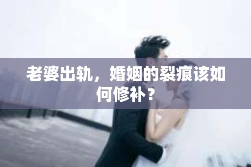 老婆出轨，婚姻的裂痕该如何修补？