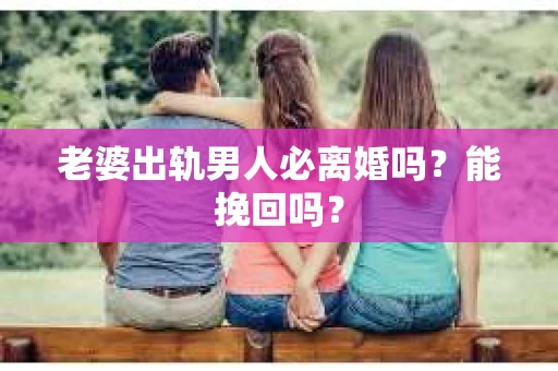 老婆出轨男人必离婚吗？能挽回吗？