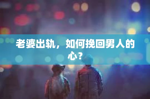 老婆出轨，如何挽回男人的心？
