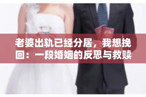 老婆出轨已经分居，我想挽回：一段婚姻的反思与救赎之路