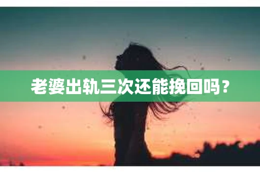 老婆出轨三次还能挽回吗？