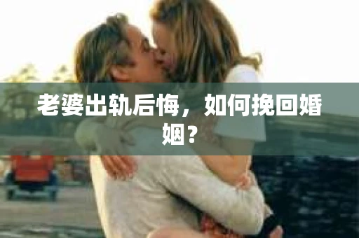 老婆出轨后悔，如何挽回婚姻？