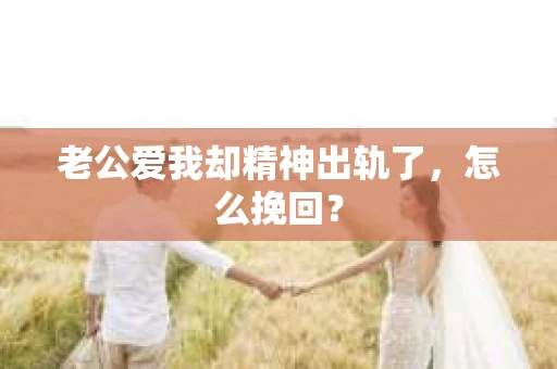 老公爱我却精神出轨了，怎么挽回？