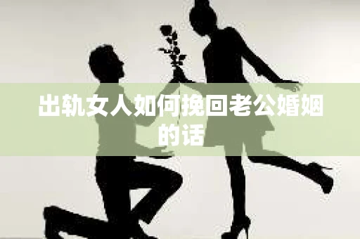 出轨女人如何挽回老公婚姻的话