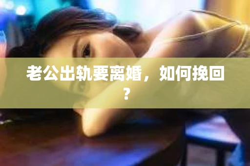 老公出轨要离婚，如何挽回？