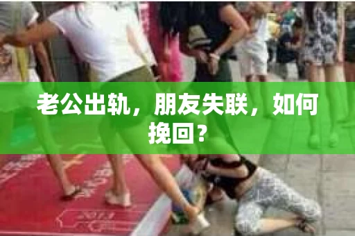 老公出轨，朋友失联，如何挽回？