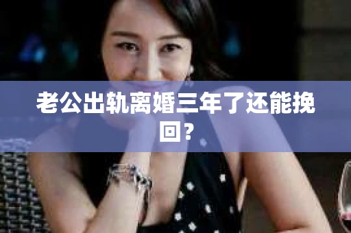 老公出轨离婚三年了还能挽回？