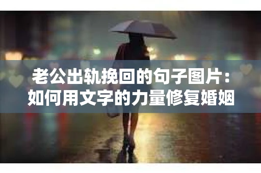 老公出轨挽回的句子图片：如何用文字的力量修复婚姻裂缝