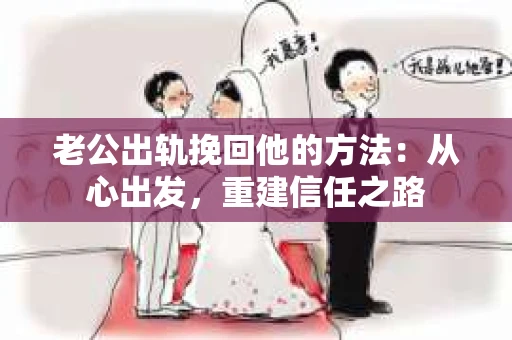 老公出轨挽回他的方法：从心出发，重建信任之路