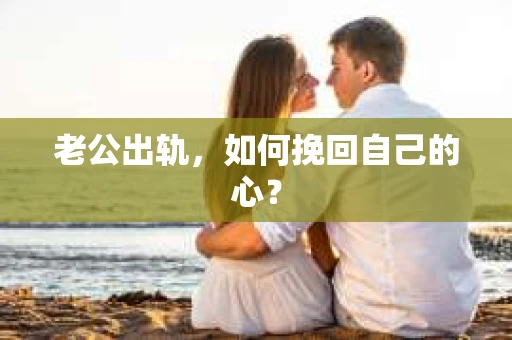 老公出轨，如何挽回自己的心？