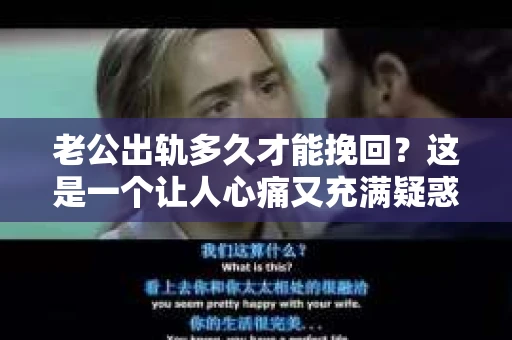老公出轨多久才能挽回？这是一个让人心痛又充满疑惑的问题。每个人的情况都是独特的，所以没有固定的答案。但我们可以从心理、情感和实际行动的角度来探讨这个问题。