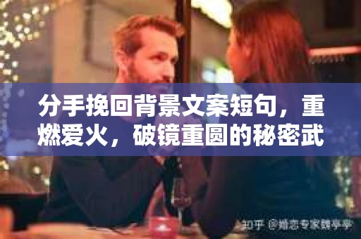 分手挽回背景文案短句，重燃爱火，破镜重圆的秘密武器
