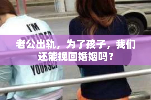 老公出轨，为了孩子，我们还能挽回婚姻吗？